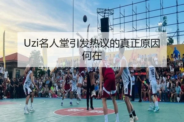 Uzi名人堂引发热议的真正原因何在
