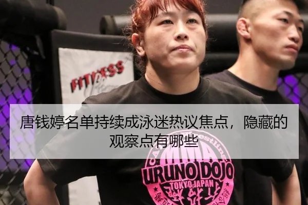 唐钱婷名单持续成泳迷热议焦点，隐藏的观察点有哪些